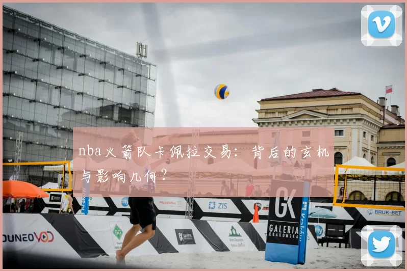 nba火箭队卡佩拉交易：背后的玄机与影响几何？
