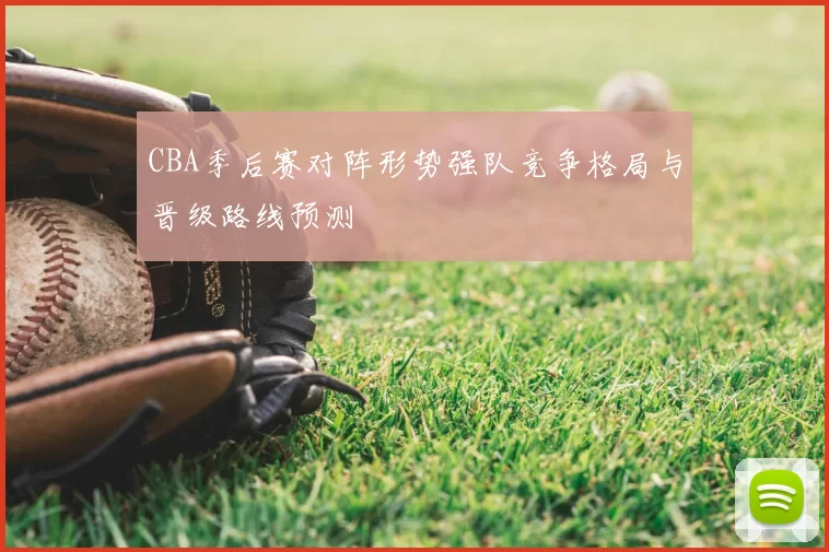 CBA季后赛对阵形势强队竞争格局与晋级路线预测