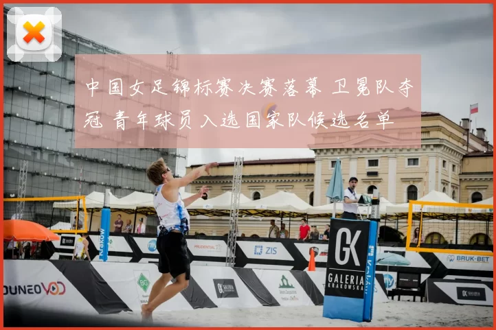 中国女足锦标赛决赛落幕 卫冕队夺冠 青年球员入选国家队候选名单
