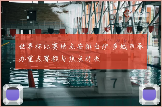 世界杯比赛地点安排出炉 多城市承办重点赛程与焦点对决