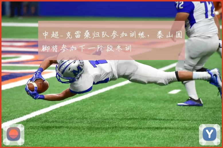 中超_克雷桑归队参加训练，泰山国脚将参加下一阶段冬训