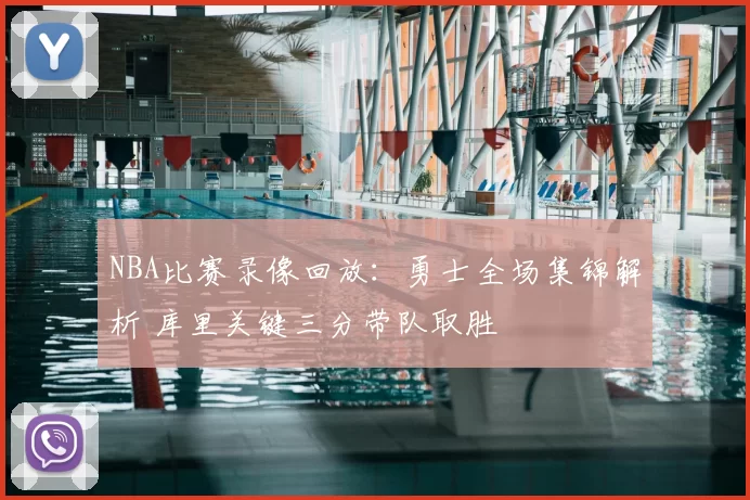 NBA比赛录像回放：勇士全场集锦解析 库里关键三分带队取胜