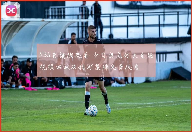 NBA直播线观看 今日焦点对决全场视频回放及精彩集锦免费观看
