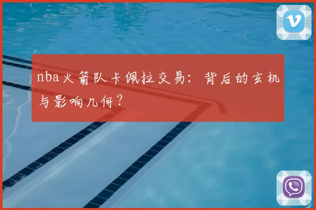 nba火箭队卡佩拉交易：背后的玄机与影响几何？