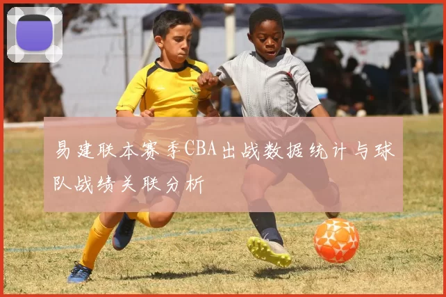易建联本赛季CBA出战数据统计与球队战绩关联分析