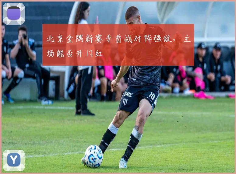 北京金隅新赛季首战对阵强敌，主场能否开门红