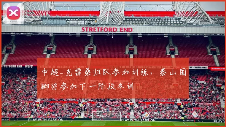 中超_克雷桑归队参加训练，泰山国脚将参加下一阶段冬训