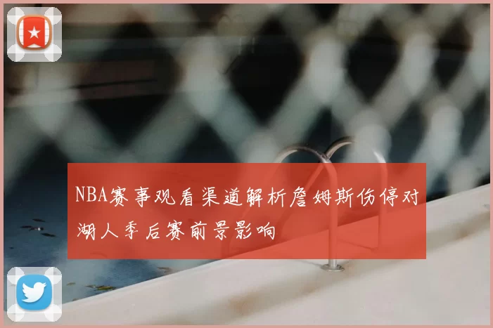 NBA赛事观看渠道解析詹姆斯伤停对湖人季后赛前景影响