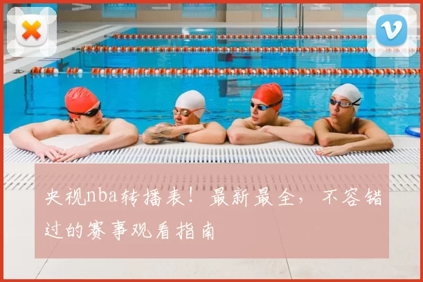 央视nba转播表!最新最全,不容错过的赛事观看指南