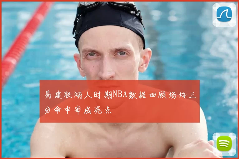 易建联湖人时期NBA数据回顾场均三分命中率成亮点