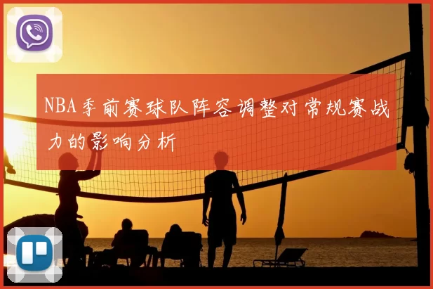 NBA季前赛球队阵容调整对常规赛战力的影响分析