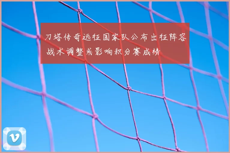 刀塔传奇远征国家队公布出征阵容 战术调整或影响积分赛成绩