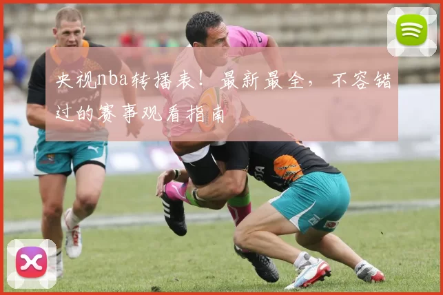 央视nba转播表!最新最全,不容错过的赛事观看指南