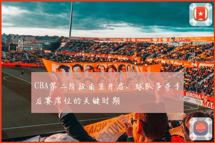 CBA第二阶段南京开启，球队争夺季后赛席位的关键时期