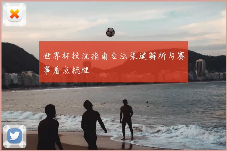 世界杯投注指南合法渠道解析与赛事看点梳理