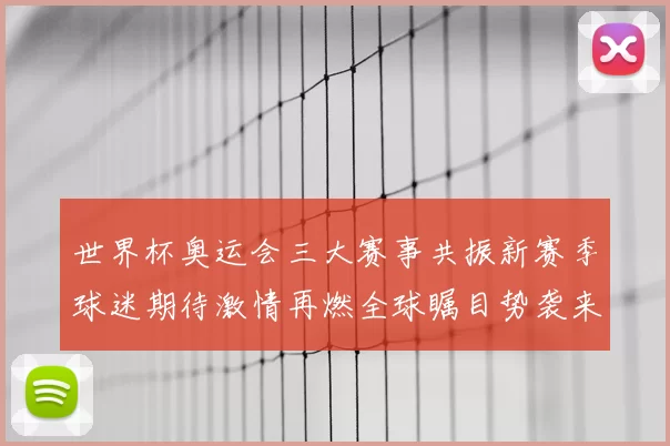 世界杯奥运会三大赛事共振新赛季球迷期待激情再燃全球瞩目势袭来