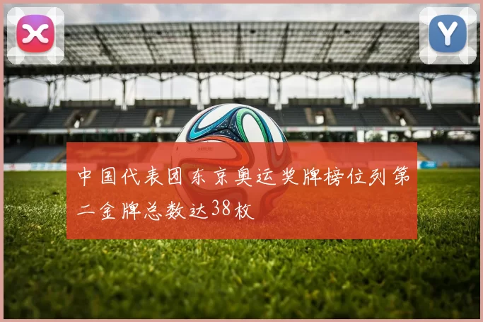 中国代表团东京奥运奖牌榜位列第二金牌总数达38枚