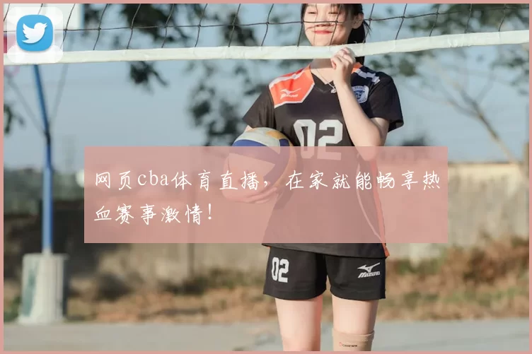 网页cba体育直播，在家就能畅享热血赛事激情！