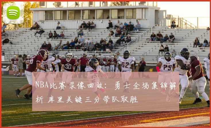 NBA比赛录像回放：勇士全场集锦解析 库里关键三分带队取胜