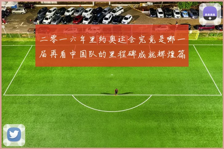 二零一六年里约奥运会究竟是哪一届再看中国队的里程碑成就辉煌篇