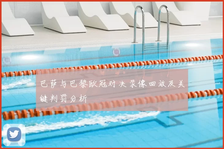 巴萨与巴黎欧冠对决录像回放及关键判罚分析