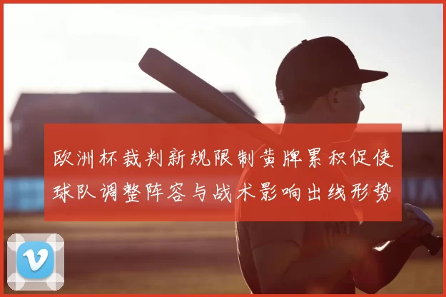 欧洲杯裁判新规限制黄牌累积促使球队调整阵容与战术影响出线形势