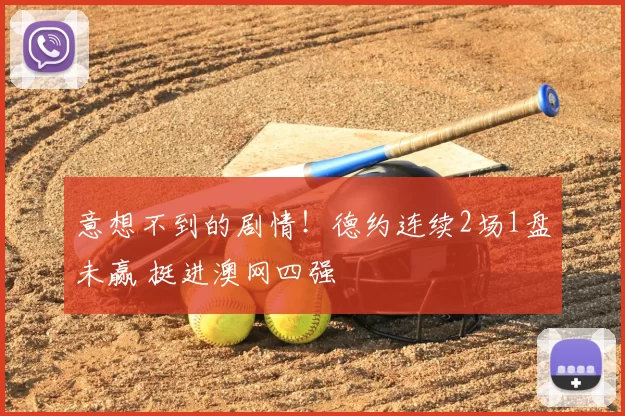 意想不到的剧情！德约连续2场1盘未赢 挺进澳网四强