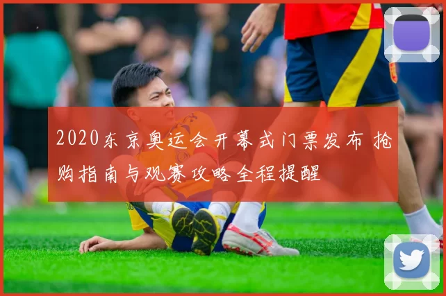 2020东京奥运会开幕式门票发布 抢购指南与观赛攻略全程提醒