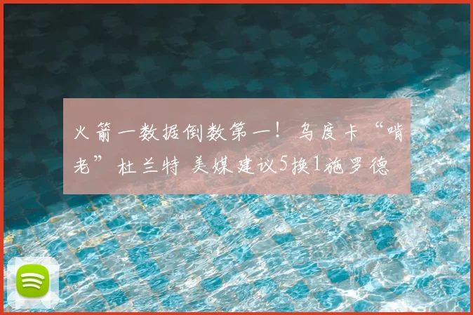 火箭一数据倒数第一！乌度卡“啃老”杜兰特 美媒建议5换1施罗德