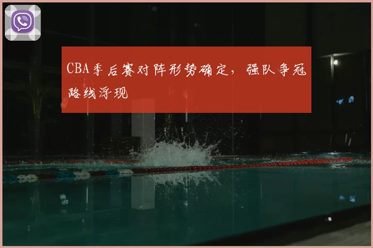 CBA季后赛对阵形势确定，强队争冠路线浮现