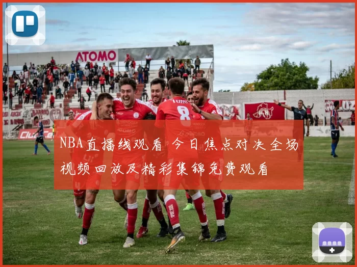 NBA直播线观看 今日焦点对决全场视频回放及精彩集锦免费观看