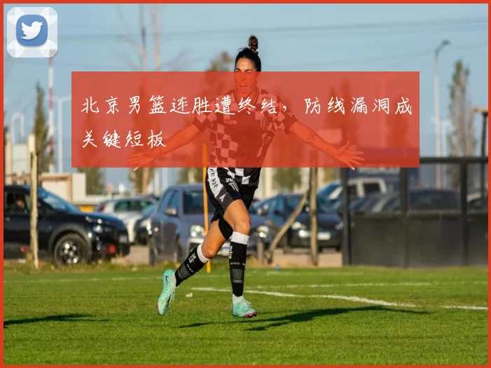 北京男篮连胜遭终结，防线漏洞成关键短板