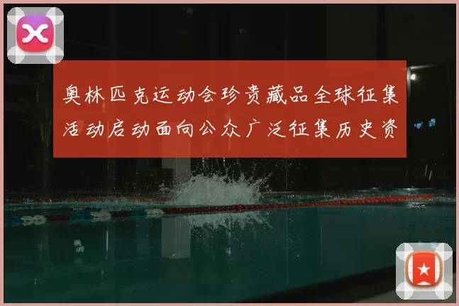 奥林匹克运动会珍贵藏品全球征集活动启动面向公众广泛征集历史资料