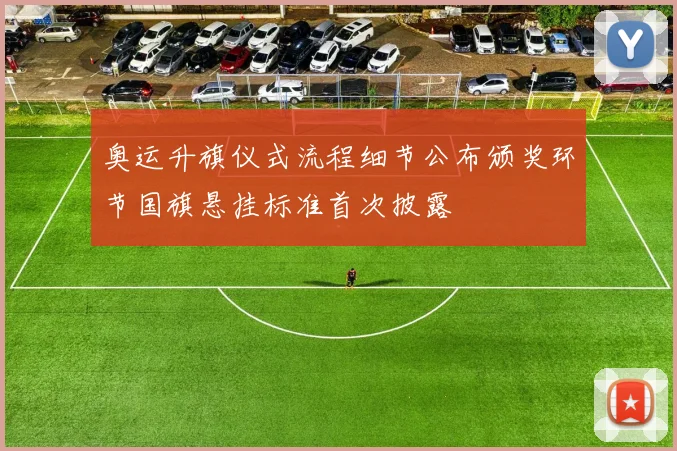 奥运升旗仪式流程细节公布颁奖环节国旗悬挂标准首次披露