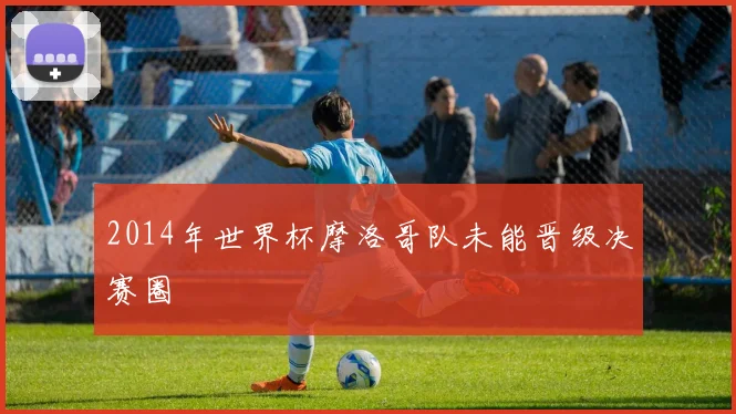 2014年世界杯摩洛哥队未能晋级决赛圈