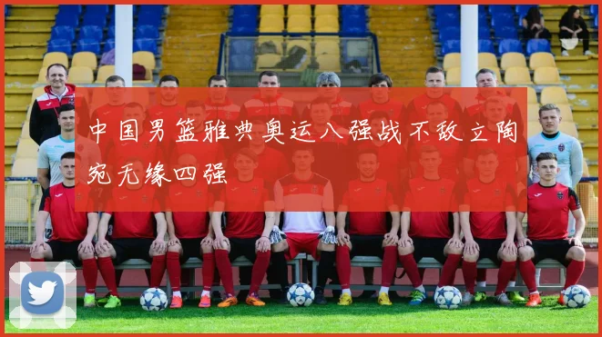 中国男篮雅典奥运八强战不敌立陶宛无缘四强