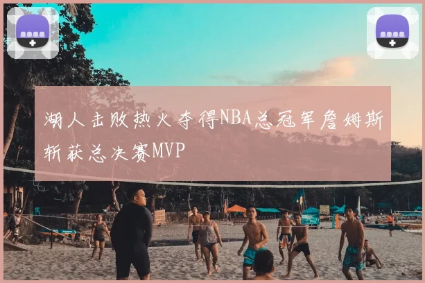 湖人击败热火夺得NBA总冠军詹姆斯斩获总决赛MVP