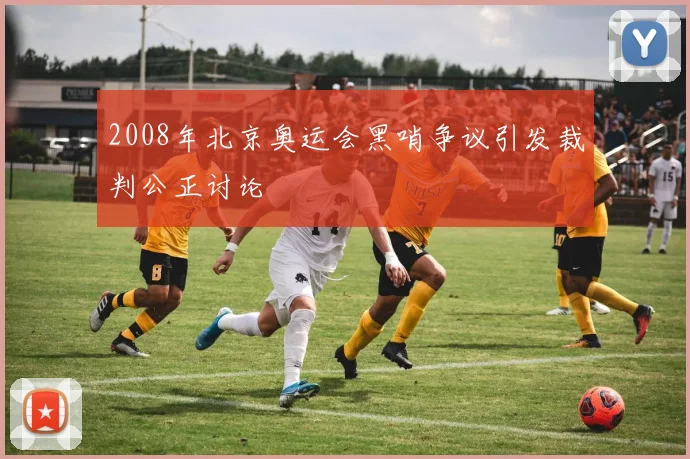 2008年北京奥运会黑哨争议引发裁判公正讨论