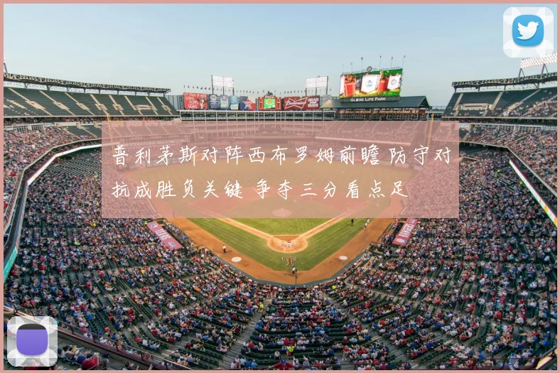 普利茅斯对阵西布罗姆前瞻 防守对抗成胜负关键 争夺三分看点足