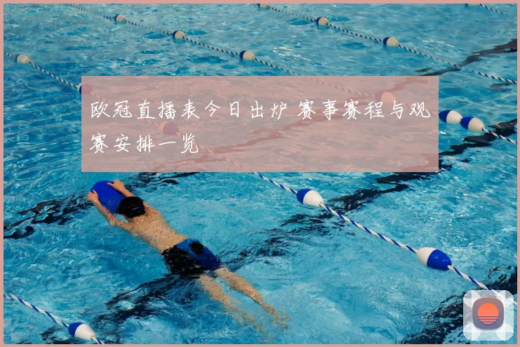 欧冠直播表今日出炉 赛事赛程与观赛安排一览