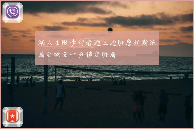 湖人击败步行者迎三连胜詹姆斯浓眉合砍五十分锁定胜局