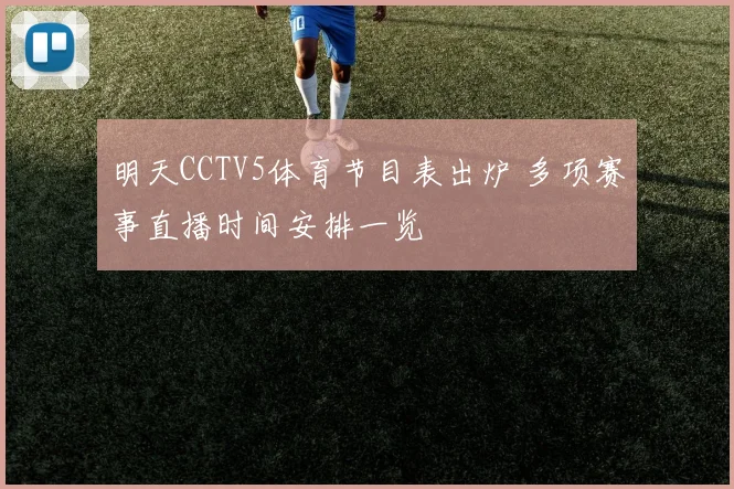 明天CCTV5体育节目表出炉 多项赛事直播时间安排一览