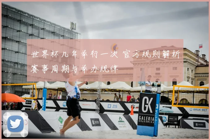 世界杯几年举行一次 官方规则解析赛事周期与举办规律