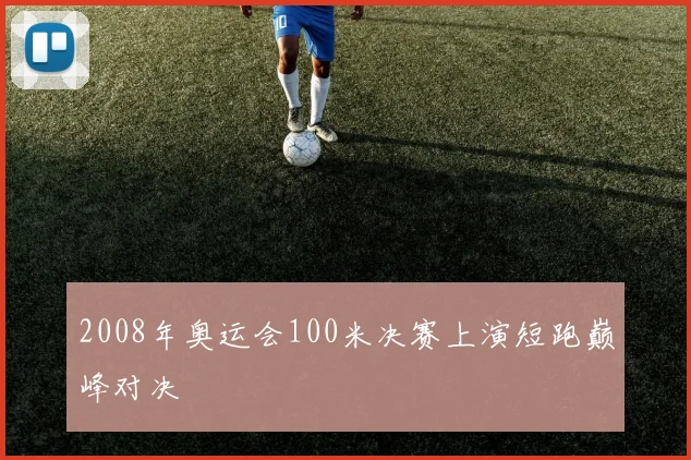 2008年奥运会100米决赛上演短跑巅峰对决