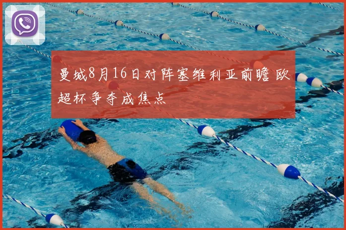 曼城8月16日对阵塞维利亚前瞻 欧超杯争夺成焦点