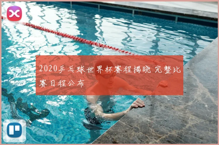 2020乒乓球世界杯赛程揭晓 完整比赛日程公布