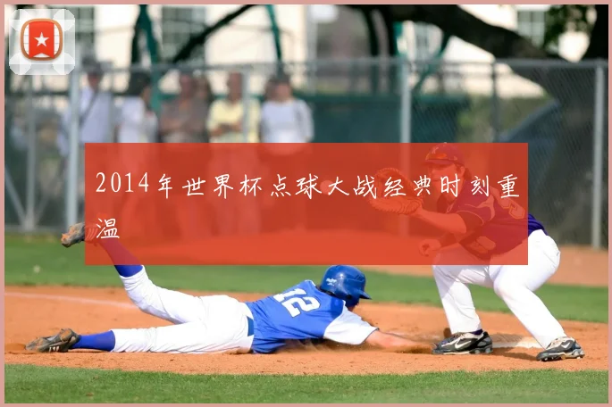 2014年世界杯点球大战经典时刻重温