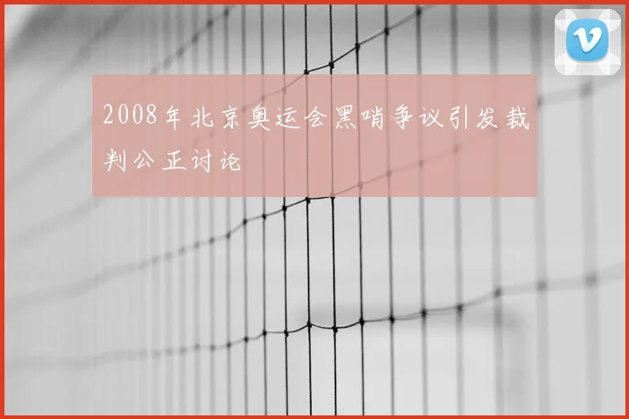 2008年北京奥运会黑哨争议引发裁判公正讨论