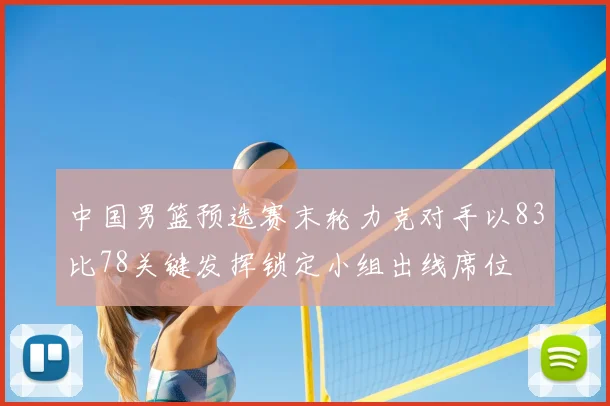 中国男篮预选赛末轮力克对手以83比78关键发挥锁定小组出线席位
