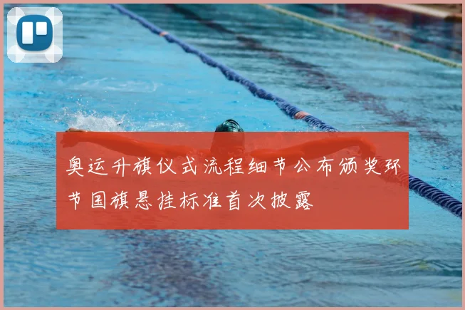 奥运升旗仪式流程细节公布颁奖环节国旗悬挂标准首次披露